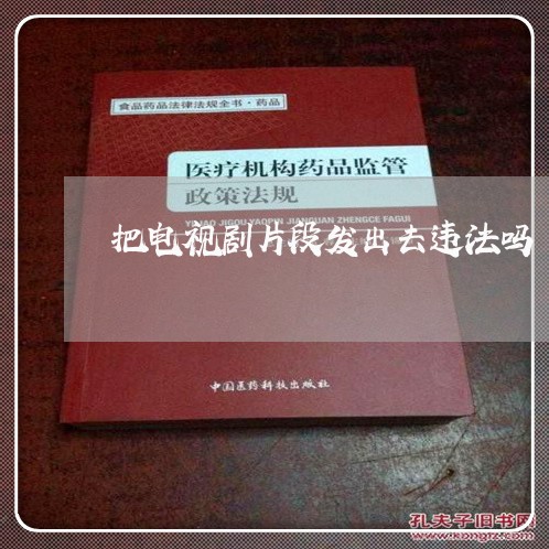 把电视剧片段发出去违法吗