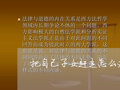 把自己子女赶走怎么办离婚/2023060906159