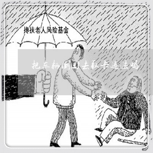 把车辆倒回去取卡违法吗