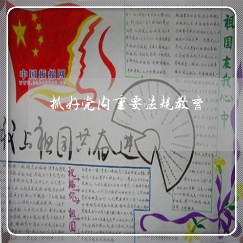 抓好党内重要法规教育 抓好党内重要法规教育