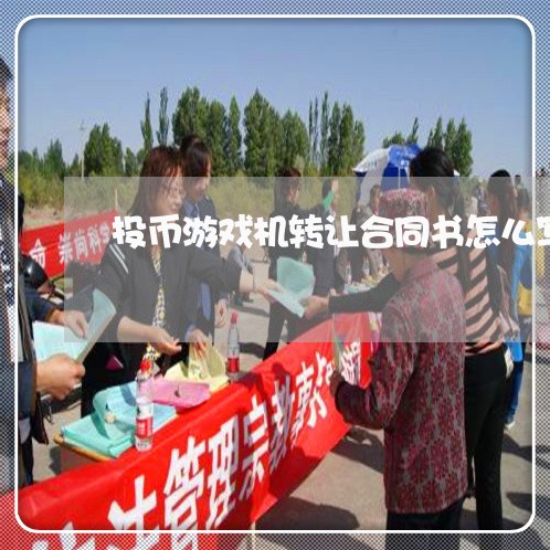 投币游戏机转让合同书怎么写/2023060729140 投币游戏机转让合同书怎么写/2023060729140