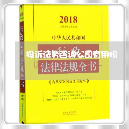 投诉法务咨询公司有用吗 投诉法务咨询公司有用吗