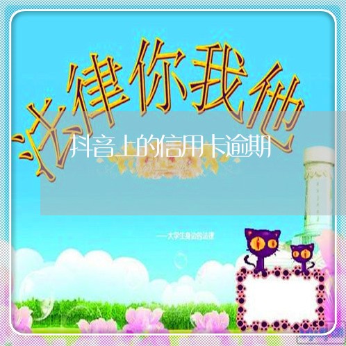 抖音上的信用卡逾期 抖音上的信用卡逾期