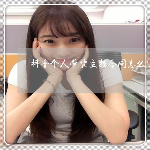 抖音个人带货主播合同怎么写/2023060317296 抖音个人带货主播合同怎么写/2023060317296