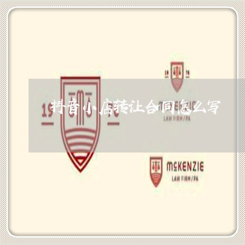 抖音小店转让合同怎么写/2023041197161 抖音小店转让合同怎么写/2023041197161