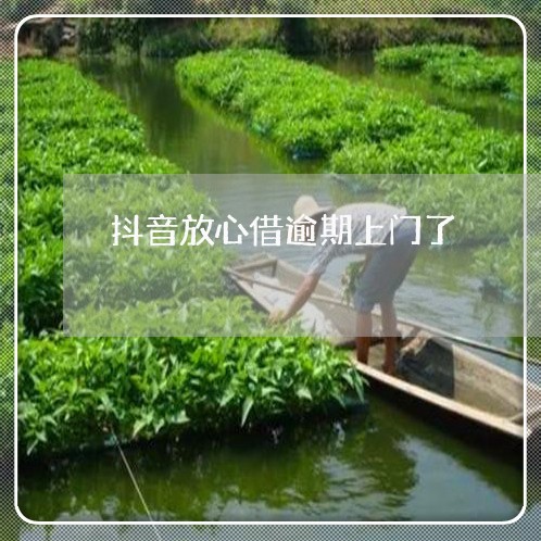 抖音放心借逾期上门了 抖音放心借逾期上门了