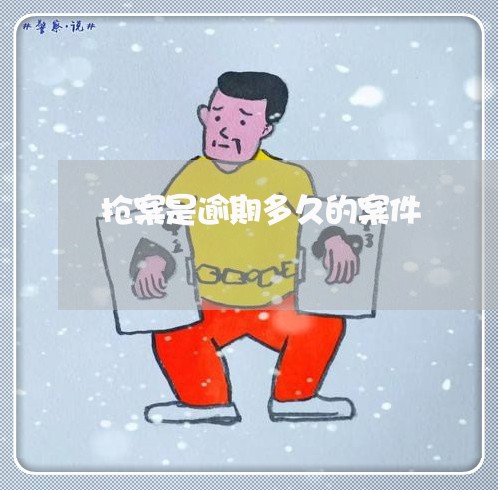 抢案是逾期多久的案件 抢案是逾期多久的案件