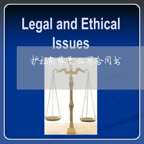 护栏安装怎么写合同书/2023030219482 护栏安装怎么写合同书/2023030219482