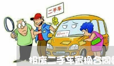报废二手车置换合同如何写/2023061632670 报废二手车置换合同如何写/2023061632670