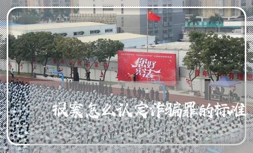 报案怎么认定诈骗罪的标准/2023060303905