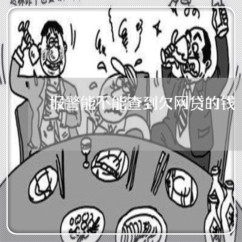 报警能不能查到欠网贷的钱 报警能不能查到欠网贷的钱