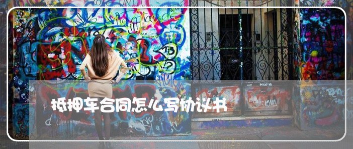 抵押车合同怎么写协议书/2023042217037