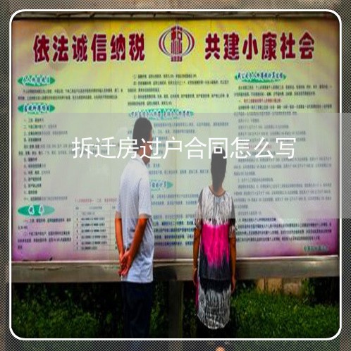 拆迁房过户合同怎么写/2023022752484 拆迁房过户合同怎么写/2023022752484