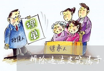 拆除违法建筑属于不动产管辖吗 拆除违法建筑属于不动产管辖吗