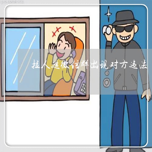 拉人进微信群出现对方违法 拉人进微信群出现对方违法
