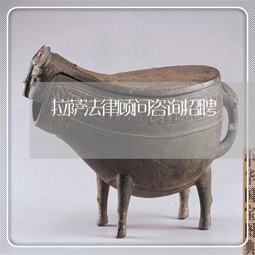 拉萨法律顾问咨询招聘/2023061752695