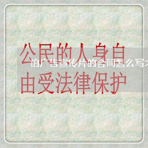 拍广告宣传片的合同怎么写才有效/2023061642493