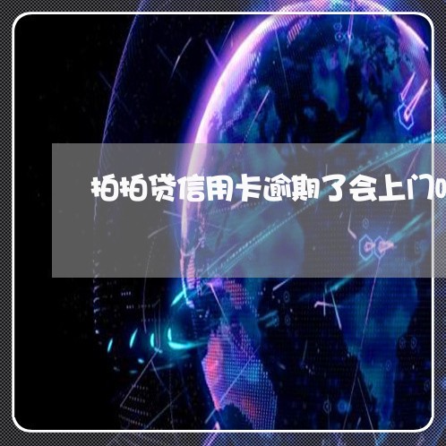 拍拍贷信用卡逾期了会上门吗/2023110172616