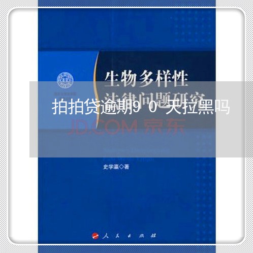 拍拍贷逾期90天拉黑吗 拍拍贷逾期90天拉黑吗