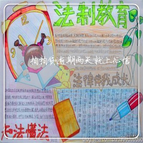 拍拍贷逾期两天就上征信 拍拍贷逾期两天就上征信