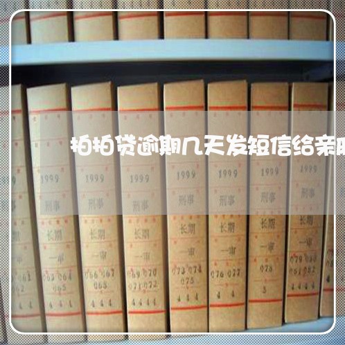 拍拍贷逾期几天发短信给亲戚朋友/2023061074725 拍拍贷逾期几天发短信给亲戚朋友/2023061074725