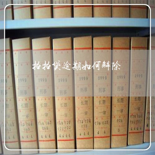 拍拍贷逾期如何解除 拍拍贷逾期如何解除