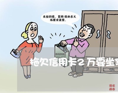拖欠信用卡2万要坐牢吗/2023022893928 拖欠信用卡2万要坐牢吗/2023022893928