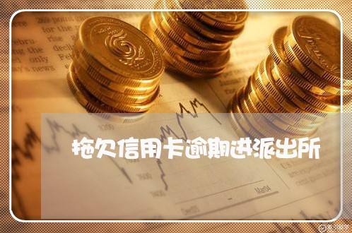 拖欠信用卡逾期进派出所 拖欠信用卡逾期进派出所