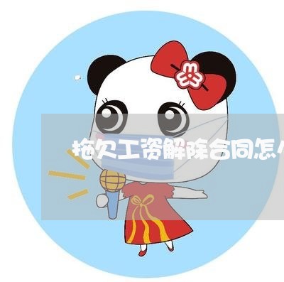 拖欠工资解除合同怎么写/2023042327958