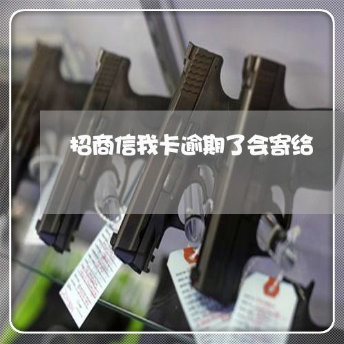 招商信我卡逾期了会寄给 招商信我卡逾期了会寄给