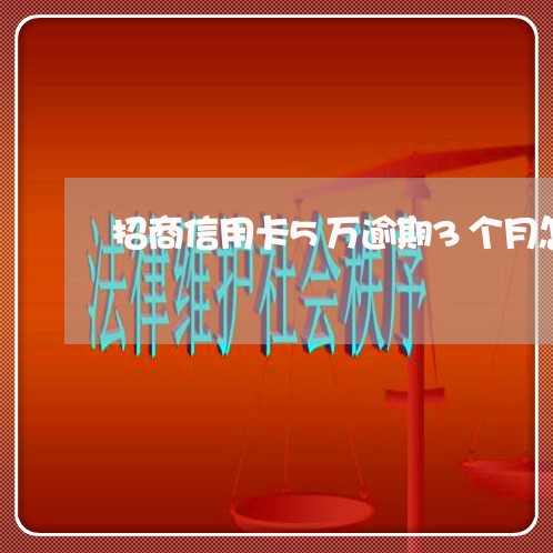 招商信用卡5万逾期3个月怎么办