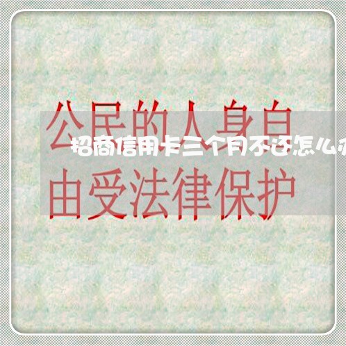 招商信用卡三个月不还怎么办理 招商信用卡三个月不还怎么办理