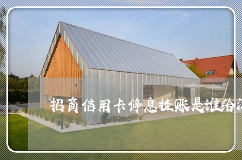 招商信用卡停息挂账是谁给沟通的 招商信用卡停息挂账是谁给沟通的