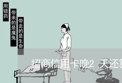 招商信用卡晚2天还算逾期/2023011895351 招商信用卡晚2天还算逾期/2023011895351