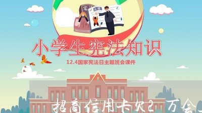 招商信用卡欠2万会上门吗 招商信用卡欠2万会上门吗