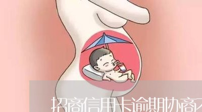 招商信用卡逾期协商不了 招商信用卡逾期协商不了