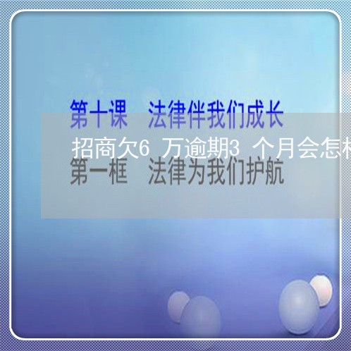 招商欠6万逾期3个月会怎样 招商欠6万逾期3个月会怎样