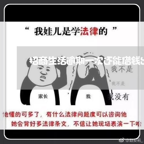 招商生活逾期一次还能借钱出来吗