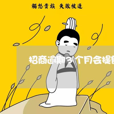 招商逾期3个月会提额吗 招商逾期3个月会提额吗