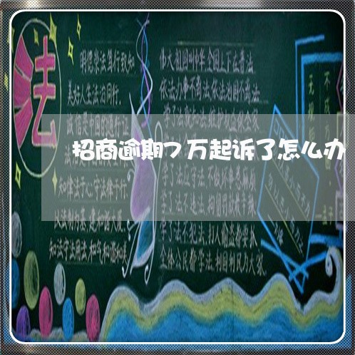 招商逾期7万起诉了怎么办 招商逾期7万起诉了怎么办