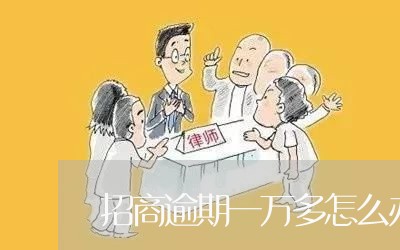 招商逾期一万多怎么办 招商逾期一万多怎么办