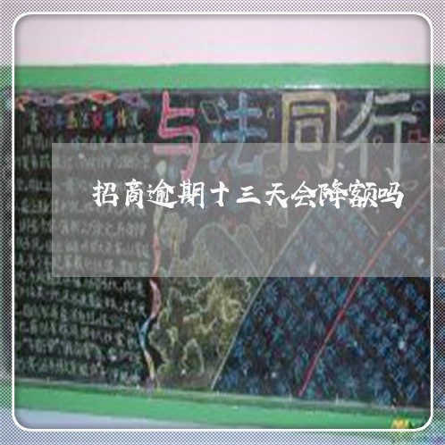 招商逾期十三天会降额吗 招商逾期十三天会降额吗
