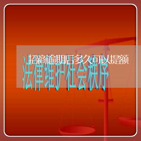 招商逾期后多久可以提额 招商逾期后多久可以提额
