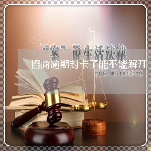 招商逾期封卡了能不能解开 招商逾期封卡了能不能解开