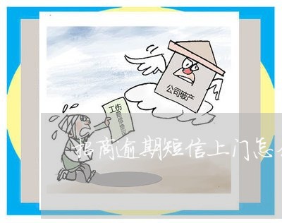 招商逾期短信上门怎么办 招商逾期短信上门怎么办