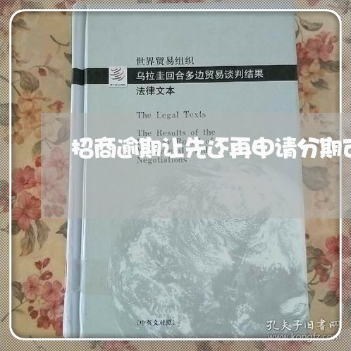 招商逾期让先还再申请分期可信吗/2023042520505