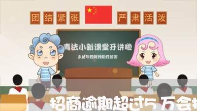 招商逾期超过5万会报案吗/2023062730261