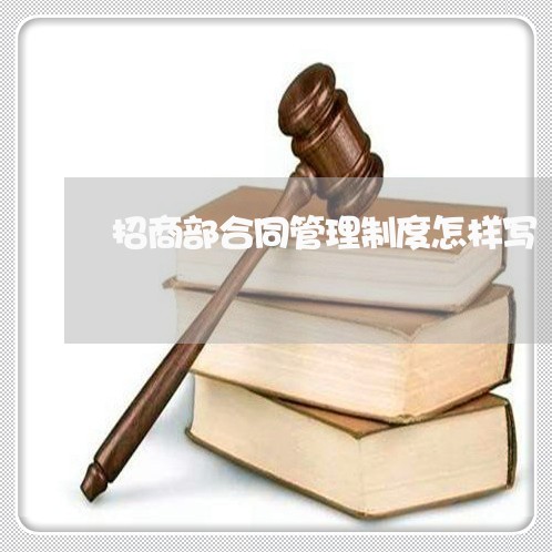 招商部合同管理制度怎样写/2023060849380 招商部合同管理制度怎样写/2023060849380
