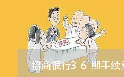 招商银行36期手续费是多少/2023030267382