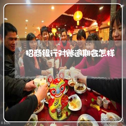 招商银行对账逾期会怎样 招商银行对账逾期会怎样